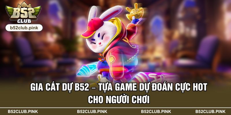 Gia Cát Dự B52 – Tựa Game Dự Đoán Cực Hot Cho Người Chơi 1 Gia Cát Dự B52 – Tựa Game Dự Đoán Cực Hot Cho Người Chơi