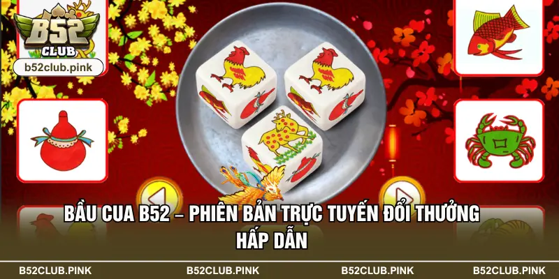 Bầu Cua B52 – Phiên Bản Trực Tuyến Đổi Thưởng Hấp Dẫn 5 Bầu Cua B52 – Phiên Bản Trực Tuyến Đổi Thưởng Hấp Dẫn