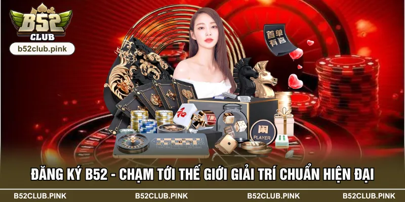 Đăng Ký B52 - Chạm Tới Thế Giới Giải Trí Chuẩn Hiện Đại 1 Đăng Ký B52 - Chạm Tới Thế Giới Giải Trí Chuẩn Hiện Đại