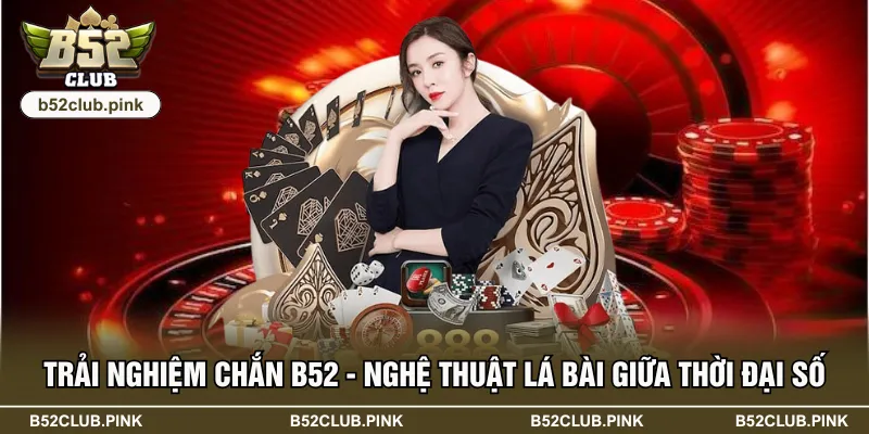 Trải Nghiệm Chắn B52 - Nghệ Thuật Lá Bài Giữa Thời Đại Số 2 Trải Nghiệm Chắn B52 - Nghệ Thuật Lá Bài Giữa Thời Đại Số