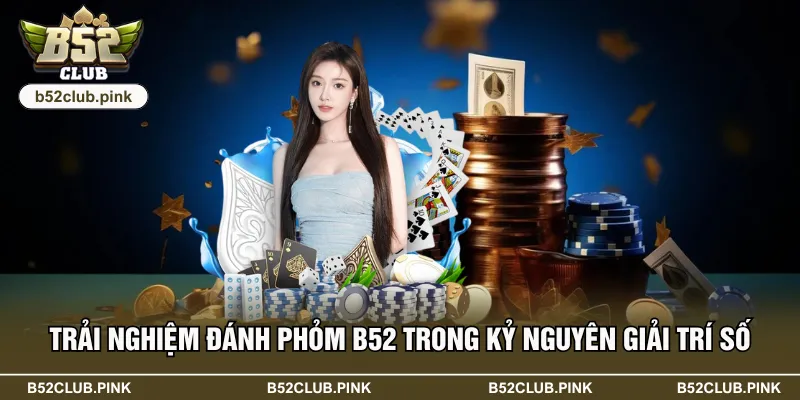 Trải Nghiệm Đánh Phỏm B52 Trong Kỷ Nguyên Giải Trí Số 1 Trải Nghiệm Đánh Phỏm B52 Trong Kỷ Nguyên Giải Trí Số